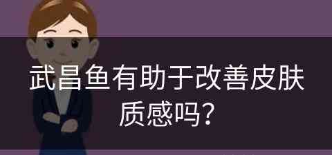 武昌鱼有助于改善皮肤质感吗？